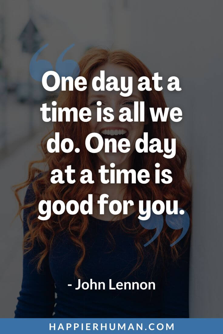 One Day at a Time Quotes - “One day at a time is all we do. One day at a time is good for you.” - John Lennon | one day at a time relationship quotes | not today but one day quotes | one day at a time funny quotes
