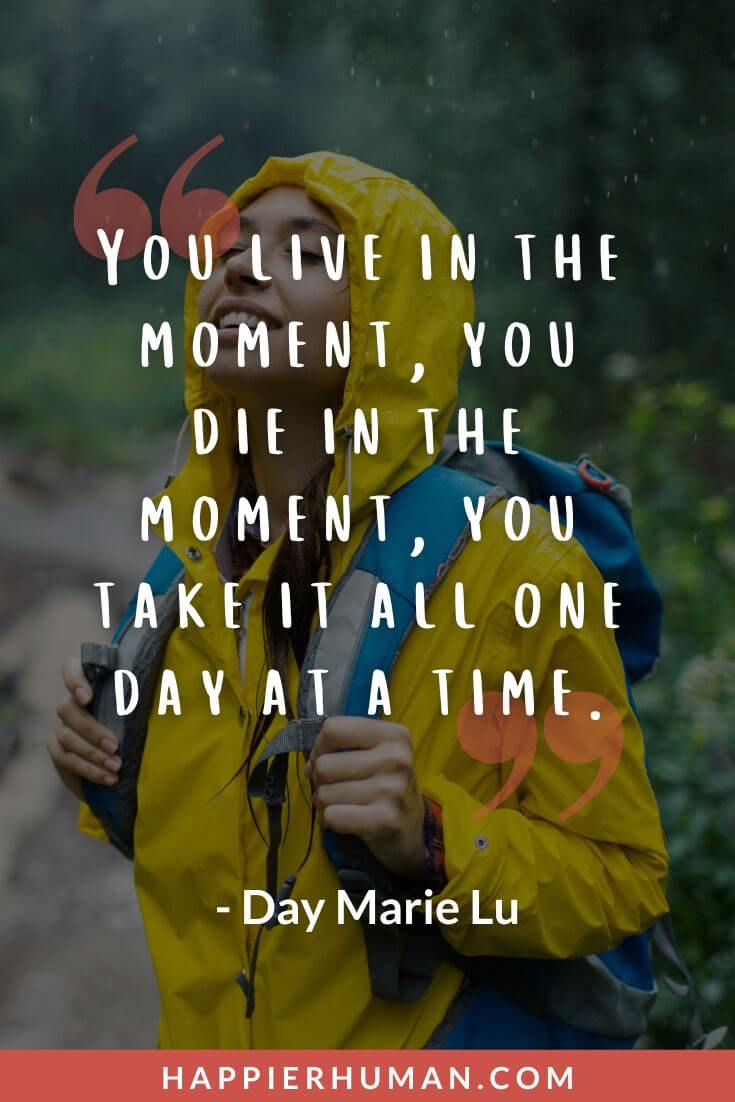 One Day at a Time Quotes - “You live in the moment, you die in the moment, you take it all one day at a time.” - Day Marie Lu | one day at a time recovery quotes | one day at a time quotes images | one day at a time quotes meaning