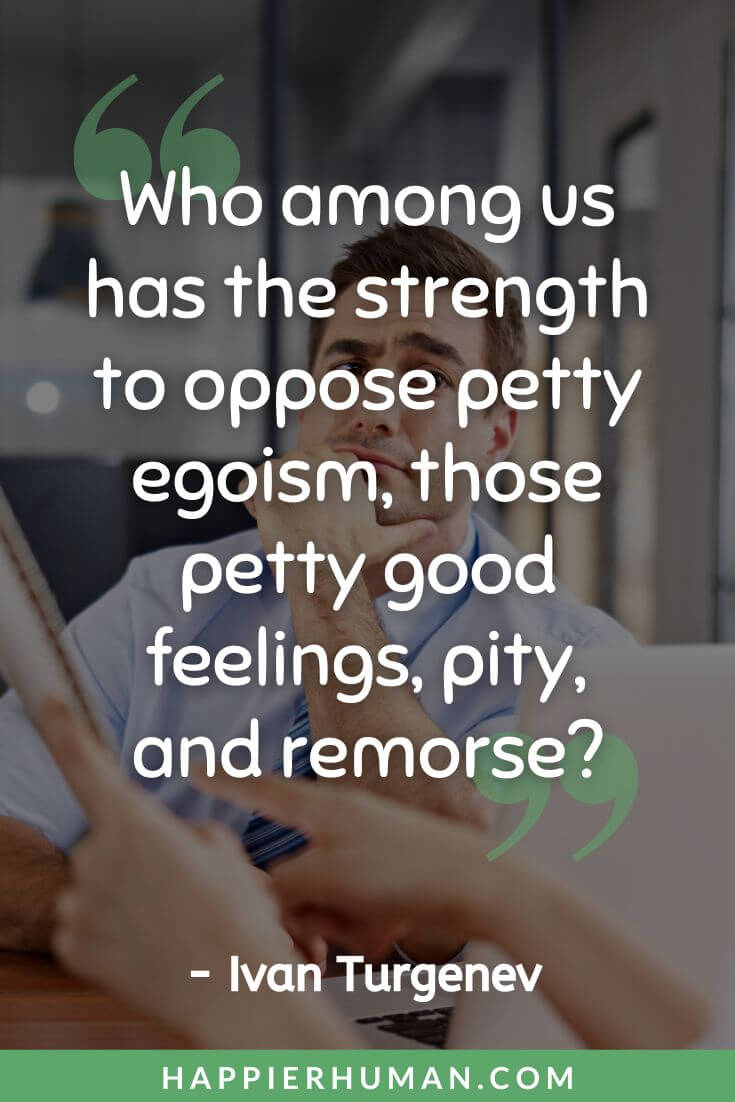Petty Quotes - “Who among us has the strength to oppose petty egoism, those petty good feelings, pity, and remorse?” - Ivan Turgenev | petty quotes funny | dont be petty quotes | savage petty quotes for ex