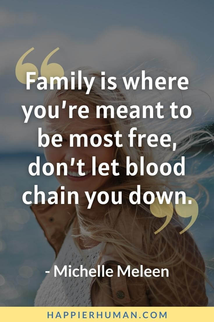 Fake Family Quotes - “Family is where you’re meant to be most free, don’t let blood chain you down.” - Michelle Meleen | fake cousins quotes | useless family quotes | fake family memes