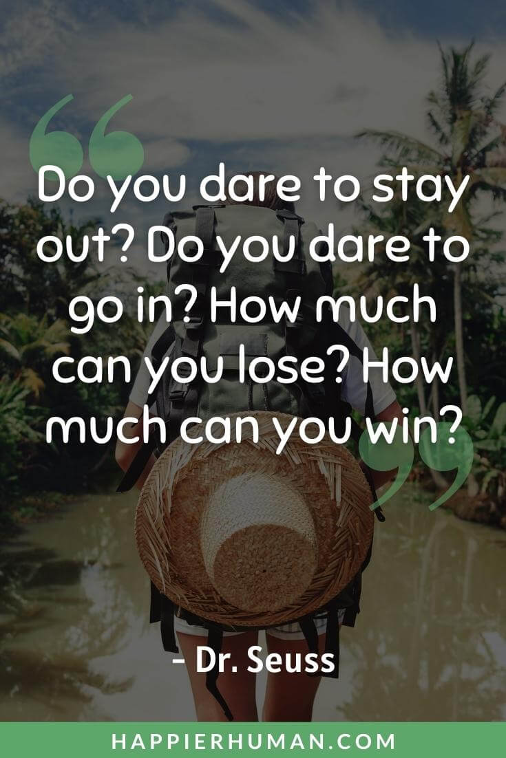 Oh The Places You'll Go Quotes - “Do you dare to stay out? Do you dare to go in? How much can you lose? How much can you win?” - Dr. Seuss | oh the places you'll go quotes printable | oh the places you'll go theme | oh the places you'll go quotes kid you'll move mountains