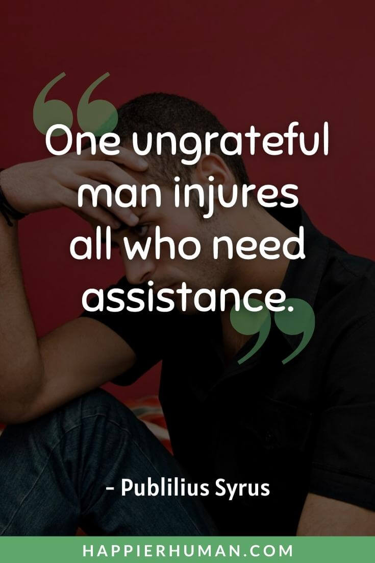 Ungrateful Quotes - “One ungrateful man injures all who need assistance.” - Publilius Syrus | ungrateful relationship quotes | ungrateful quotes islam | ungrateful quotes for him