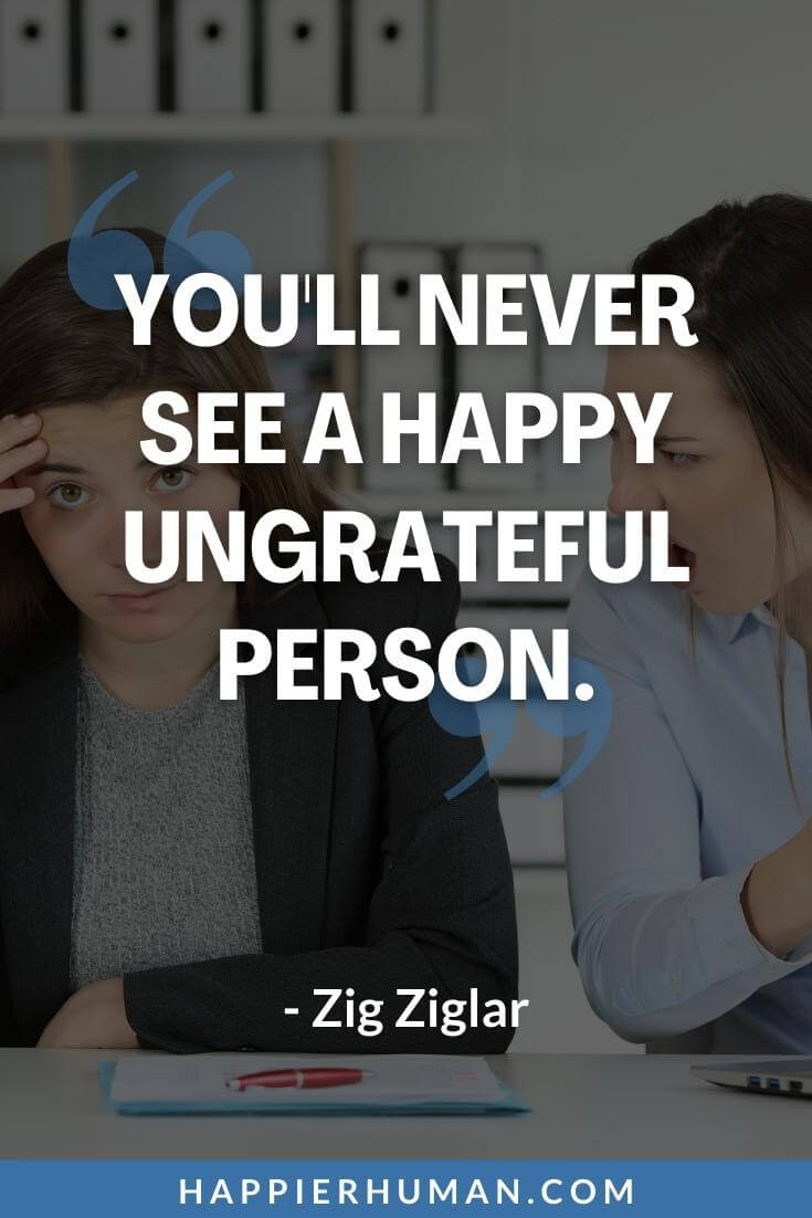 Ungrateful Quotes - “You'll never see a happy ungrateful person.” - Zig Ziglar | ungrateful quotes bible | never be ungrateful quotes | sarcastic quotes about ungrateful people
