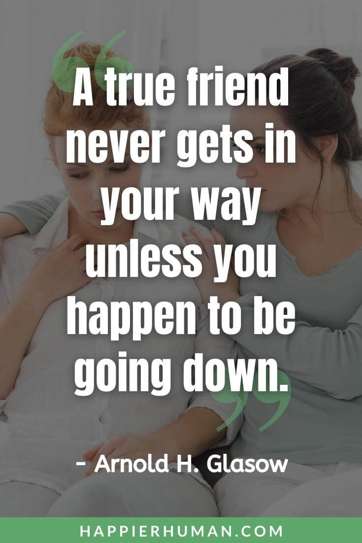 Fake People Quotes - “A true friend never gets in your way unless you happen to be going down.” - Arnold H. Glasow | quotes about fake friends and moving on | fake people status | fake people quotes images