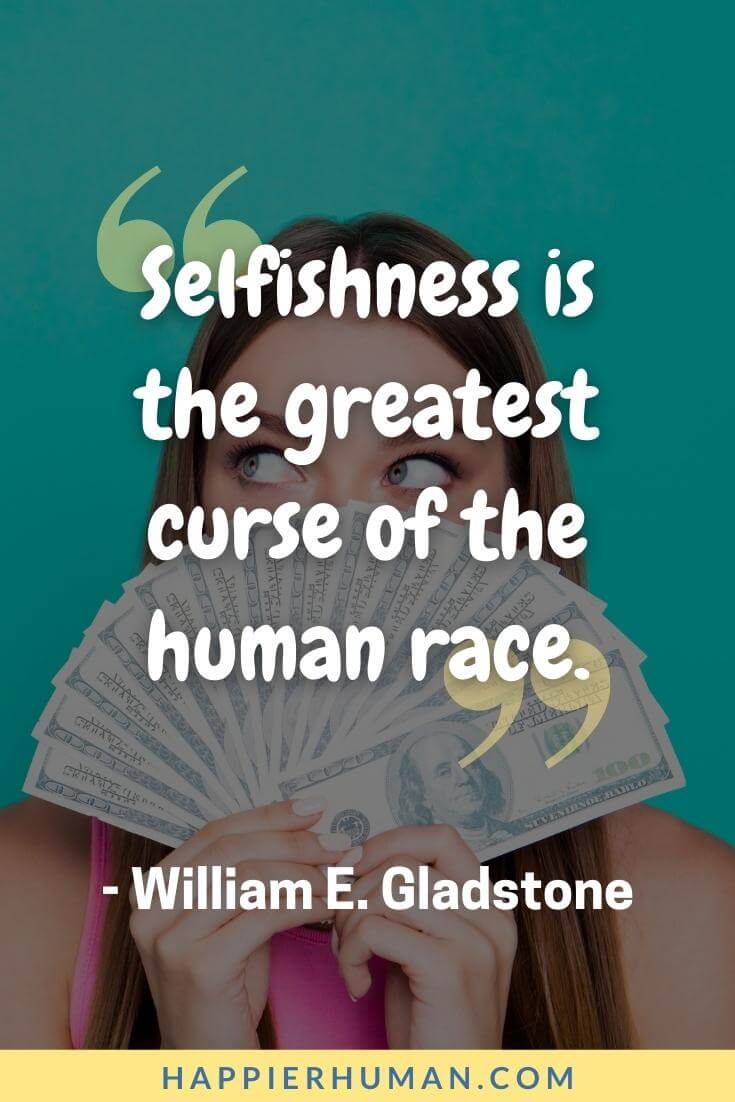 Selfish People Quotes - “Selfishness is the greatest curse of the human race.” - William E. Gladstone | i am a selfish person quotes | funny selfish quotes | hate selfish person quotes