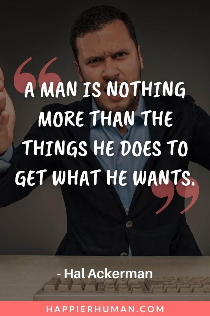 Selfish People Quotes - “A man is nothing more than the things he does to get what he wants.” - Hal Ackerman | selfish relatives quotes | selfish people quotes in english | selfish people quotes in hindi