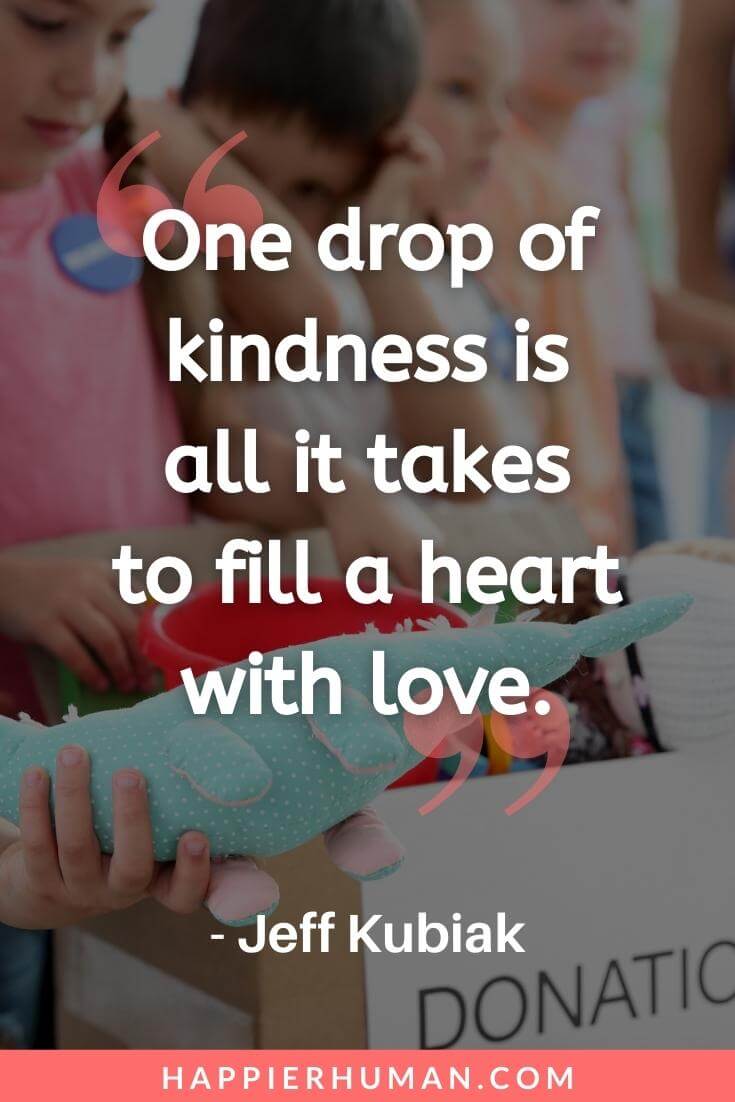 Kindness Quotes for Kids - “One drop of kindness is all it takes to fill a heart with love.” - Jeff Kubiak | power of kindness quotes | short quotes about kindness | kindness quotes for kindergarten