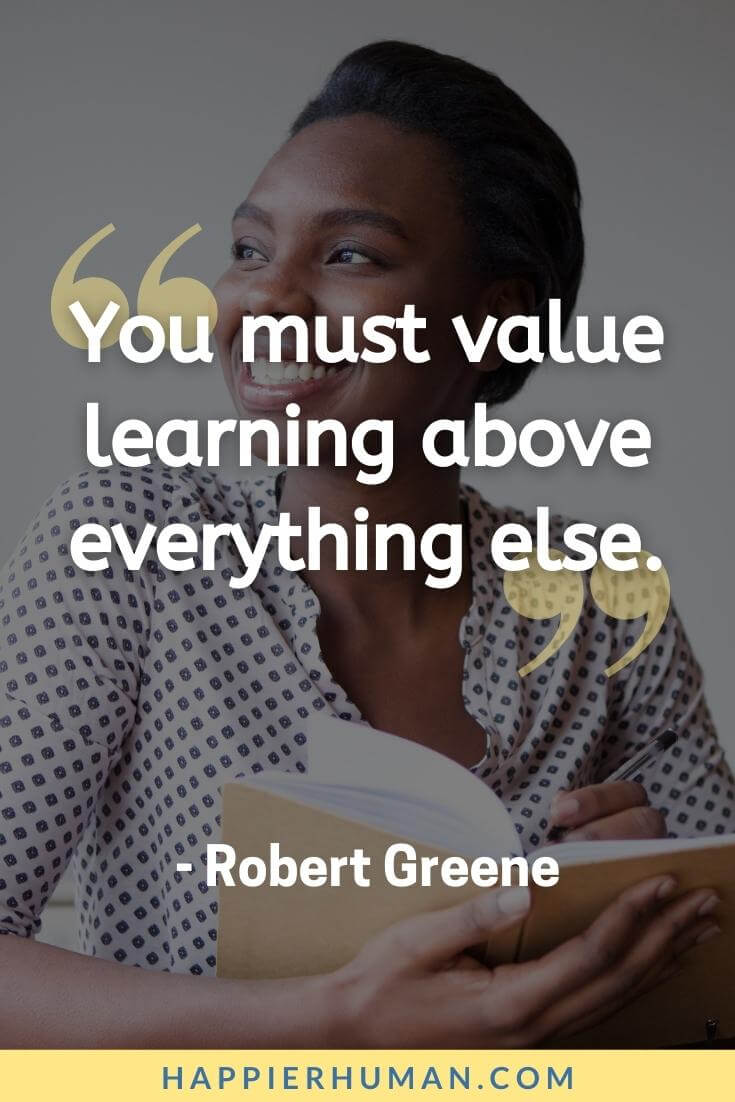 Priority Quotes - “You must value learning above everything else.” - Robert Greene | love priority quotes | priority changes quotes | priority matters quotes