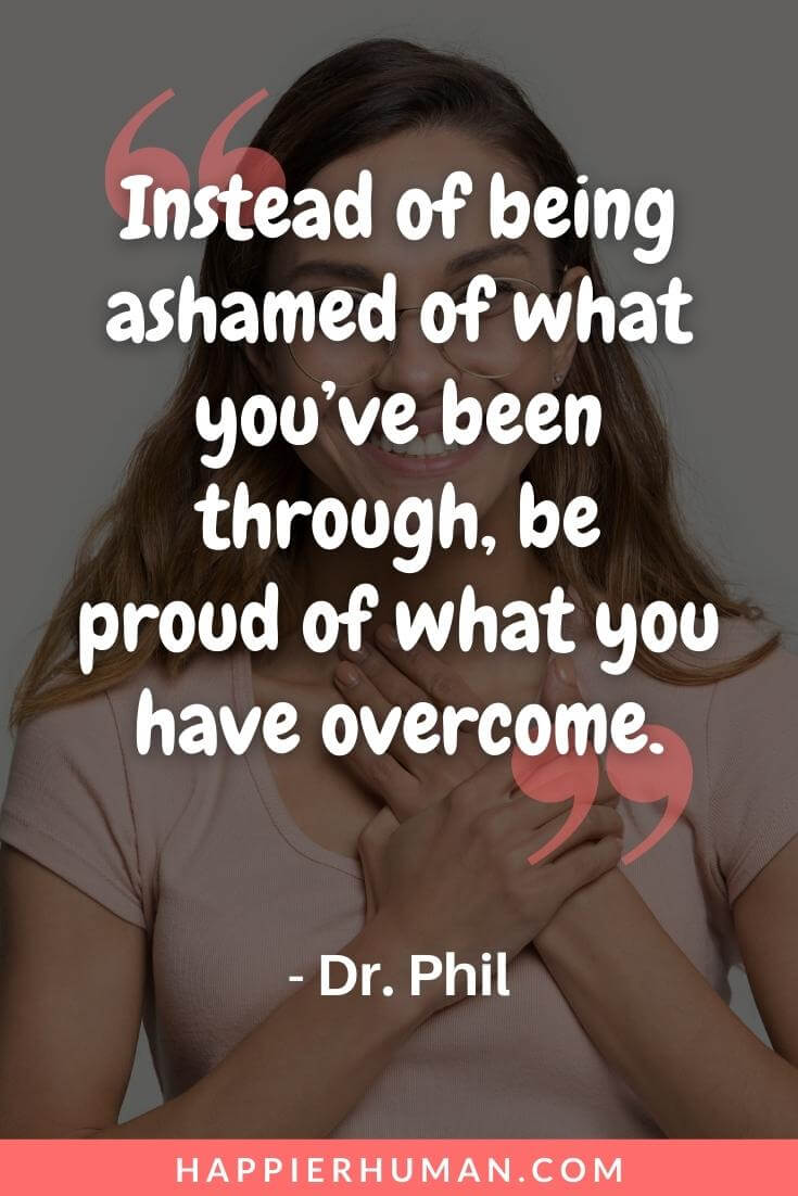 Trauma Quotes - “Instead of being ashamed of what you’ve been through, be proud of what you have overcome.” - Dr. Phil | trauma quotes images | trauma quotes peter levine | trauma quotes gabor mate
