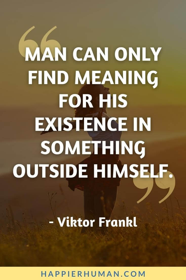 Viktor Frankl Quotes - Man can only find meaning for his existence in something outside himself. - Viktor Frankl | viktor frankl quotes meaning of life | viktor frankl quotes love | viktor frankl quotes happiness