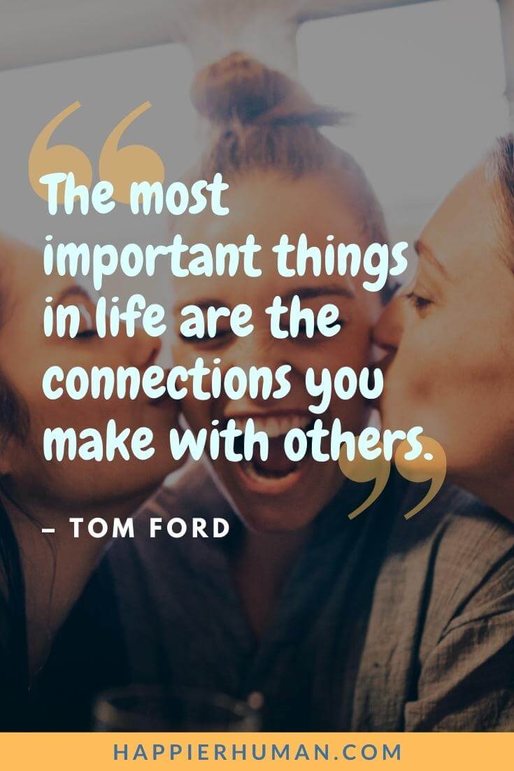Connection Quotes - “The most important things in life are the connections you make with others.” - Tom Ford   | connection quotes short | connection quotes for friends | connection quotes, love