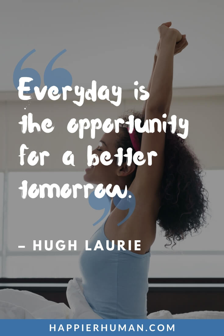Life Goes On Quotes - “Everyday is the opportunity for a better tomorrow.” - Hugh Laurie | life goes on quotes in english | life goes on quotes, bts | life goes on quotes instagram