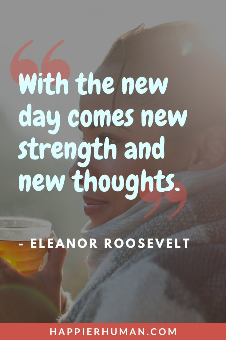 Life Goes On Quotes - “With the new day comes new strength and new thoughts.” - Eleanor Roosevelt | positive life goes on quotes | life goes on quotes funny | life quotes |