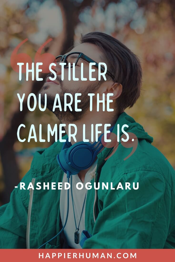 Mindfulness Quotes - “The stiller you are the calmer life is.” - Rasheed Ogunlaru | mindfulness quotes for anxiety | mindfulness quotes for work | mindfulness quotes for anxiety