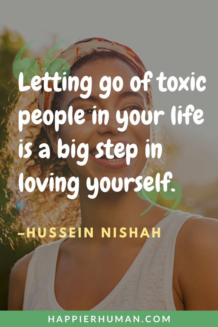 Negative People Quotes - “Letting go of toxic people in your life is a big step in loving yourself.” - Hussein Nishah | toxic people quotes | negative minded person quotes | inspirational quotes for negative person