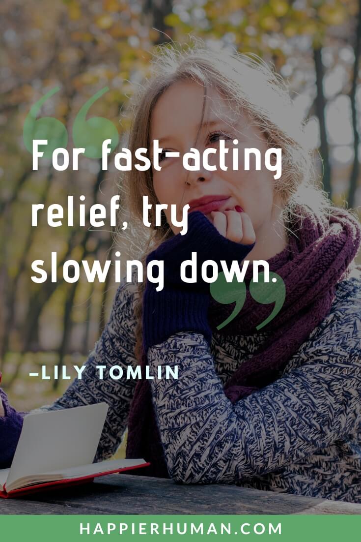 Stress Tired Quotes - “For fast-acting relief, try slowing down.” - Lily Tomlin | soul is tired quotes | sad and tired quotes | tired quotes about life