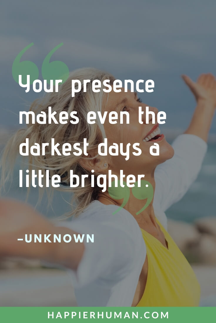 You Are Amazing Quotes - “Your presence makes even the darkest days a little brighter.” - Unknown | you are amazing quotes images | you are amazing quotes for boyfriend | you are amazing quotes for daughter