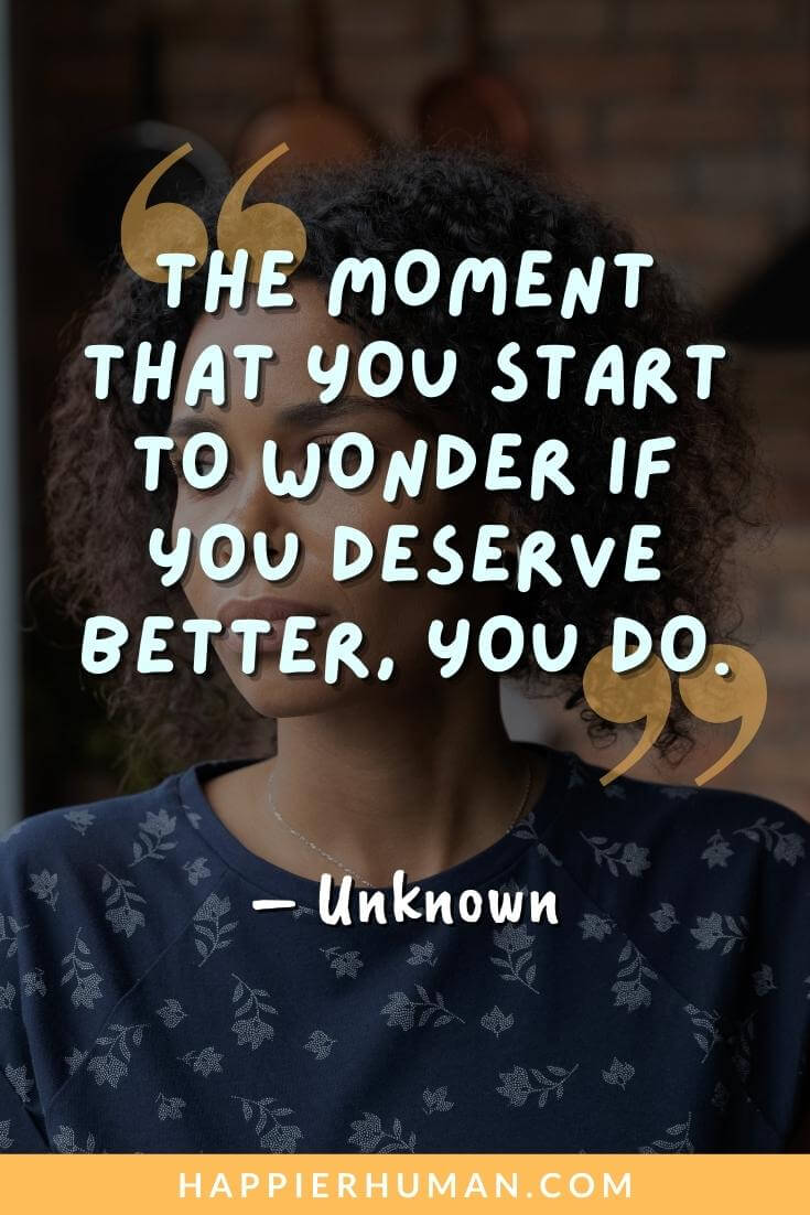 Emotional Abuse Quotes - “The moment that you start to wonder if you deserve better, you do.” - Unknown | emotional abuse quotes pics | narcissist and emotional abuse quotes | physical and emotional abuse quotes