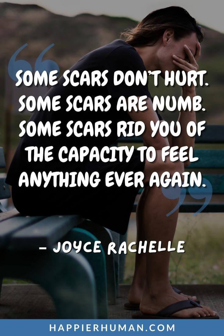 Emotional Abuse Quotes - “Some scars don’t hurt. Some scars are numb. Some scars rid you of the capacity to feel anything ever again.” - Joyce Rachelle | parent emotional abuse quotes | final goodbye emotional abuse quotes | powerful emotional abuse quotes