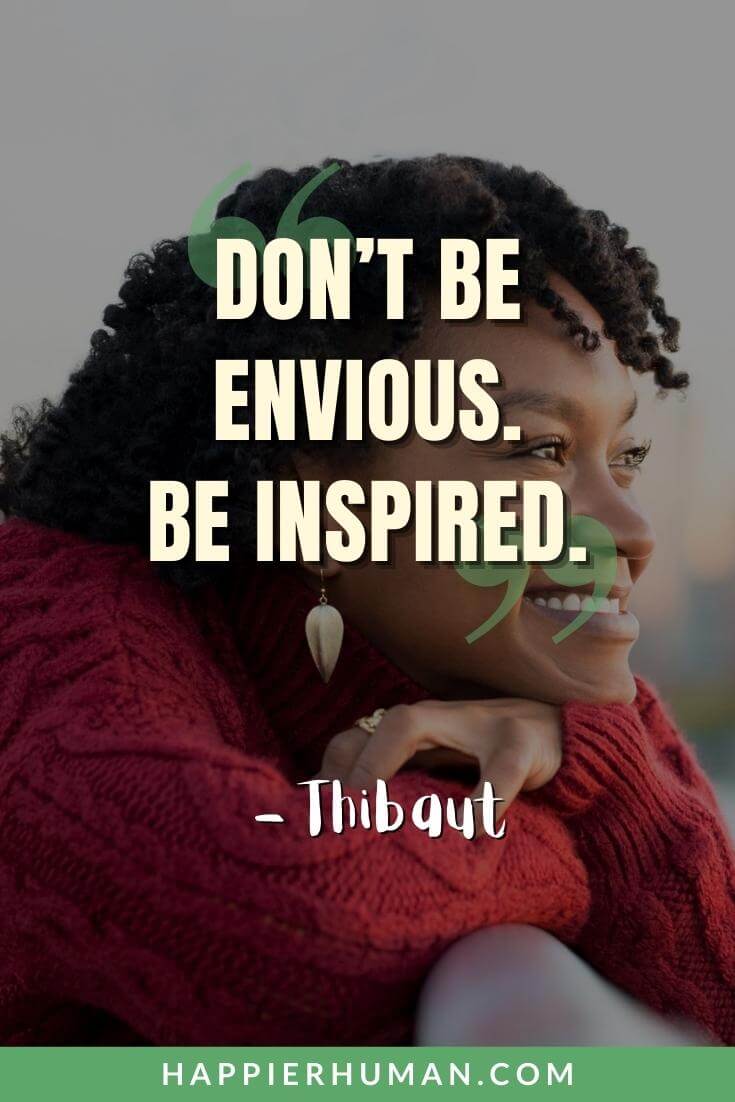 Envy Quotes - "Don’t be envious. Be inspired." - Thibaut | envy quotes funny | jealousy, greed envy quotes | envy quotes fma