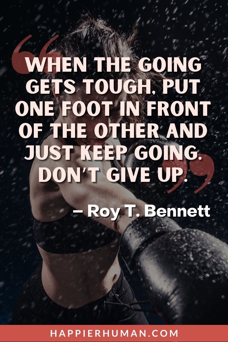 Fighter Quotes - “When the going gets tough, put one foot in front of the other and just keep going. Don’t give up.” - Roy T. Bennett | greatest fighter quotes | fighter quotes images | fighter quotes ideas #dailyquotes #quotesaboutfighters #quotes