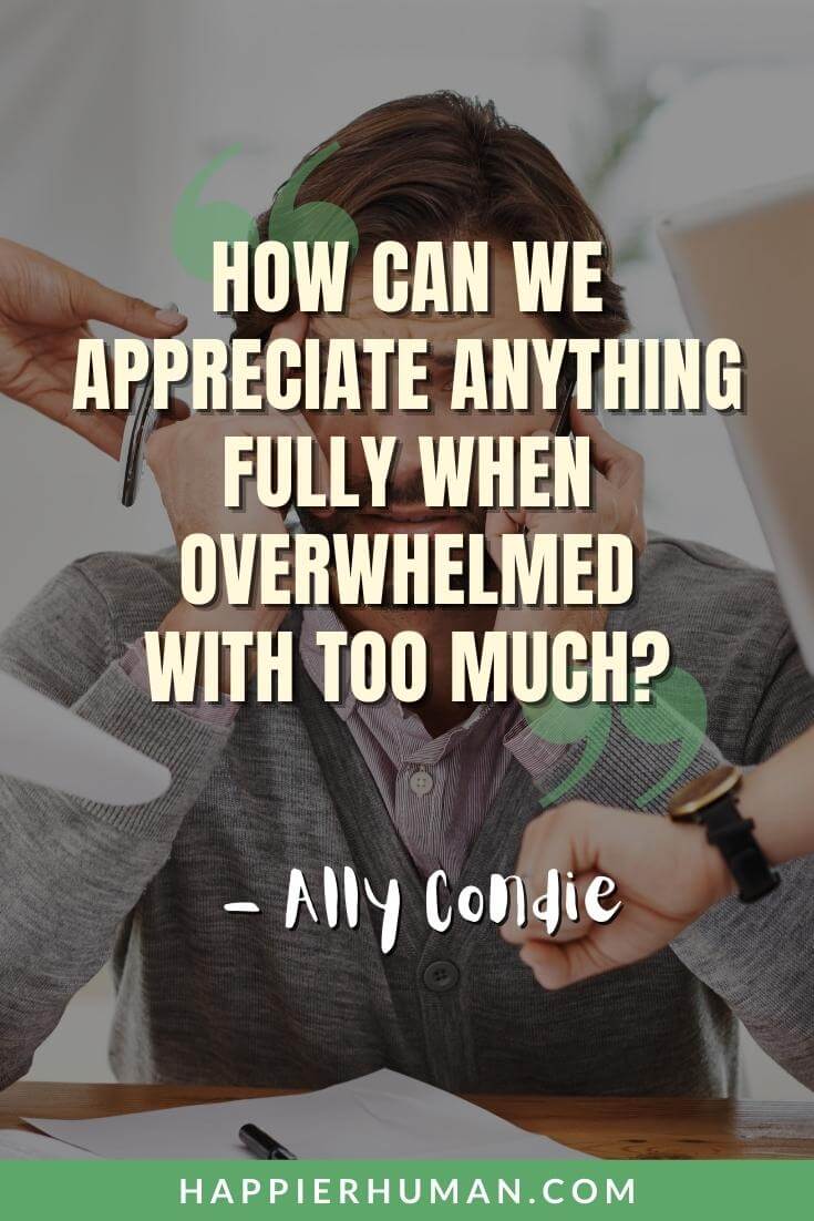 Overwhelmed Quotes - “How can we appreciate anything fully when overwhelmed with too much?” - Ally Condie | overwhelmed with emotions quotes | overwhelmed feeling lost quotes | overwhelmed quotes funny