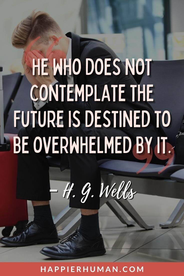 Overwhelmed Quotes - “He who does not contemplate the future is destined to be overwhelmed by it.” - H. G. Wells | overwhelmed positive quotes | overwhelmed quotes funny | overwhelmed and tired quotes