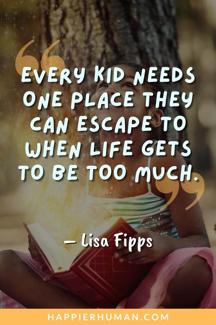 Overwhelmed Quotes - “Every kid needs one place they can escape to when life gets to be too much.” - Lisa Fipps | feeling overwhelmed quotes | when you feel overwhelmed quotes | overwhelmed feeling