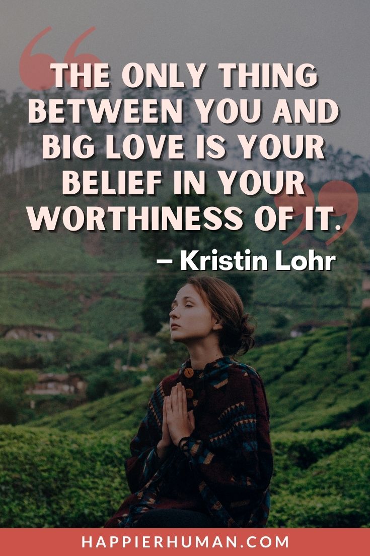 You Are Worthy Quotes - “The only thing between you and big love is your belief in your worthiness of it.” - Kristin Lohr | you are worthy quotes images | you are worthy quotes bible | you are worthy quotes wallpaper #dailyquotes #weeklyquotes #love