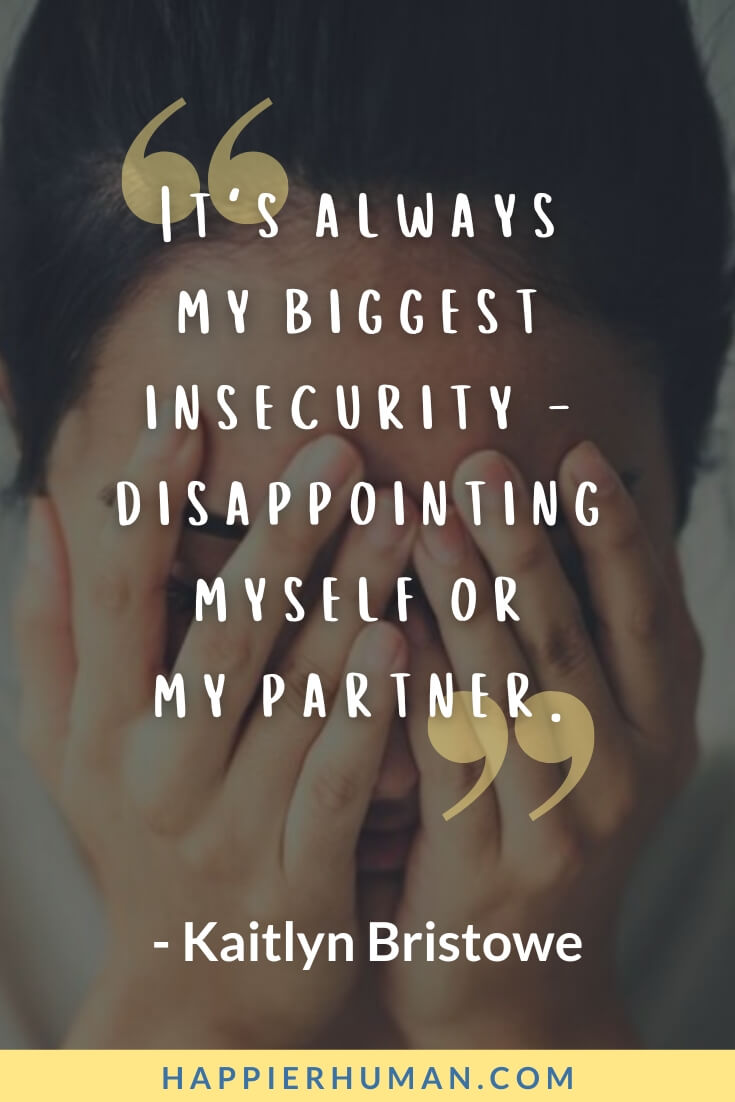 Insecurities Quotes - “It's always my biggest insecurity - disappointing myself or my partner.” - Kaitlyn Bristowe | insecurities quotes tagalog | insecurity quotes for him | insecurities quotes goodreads