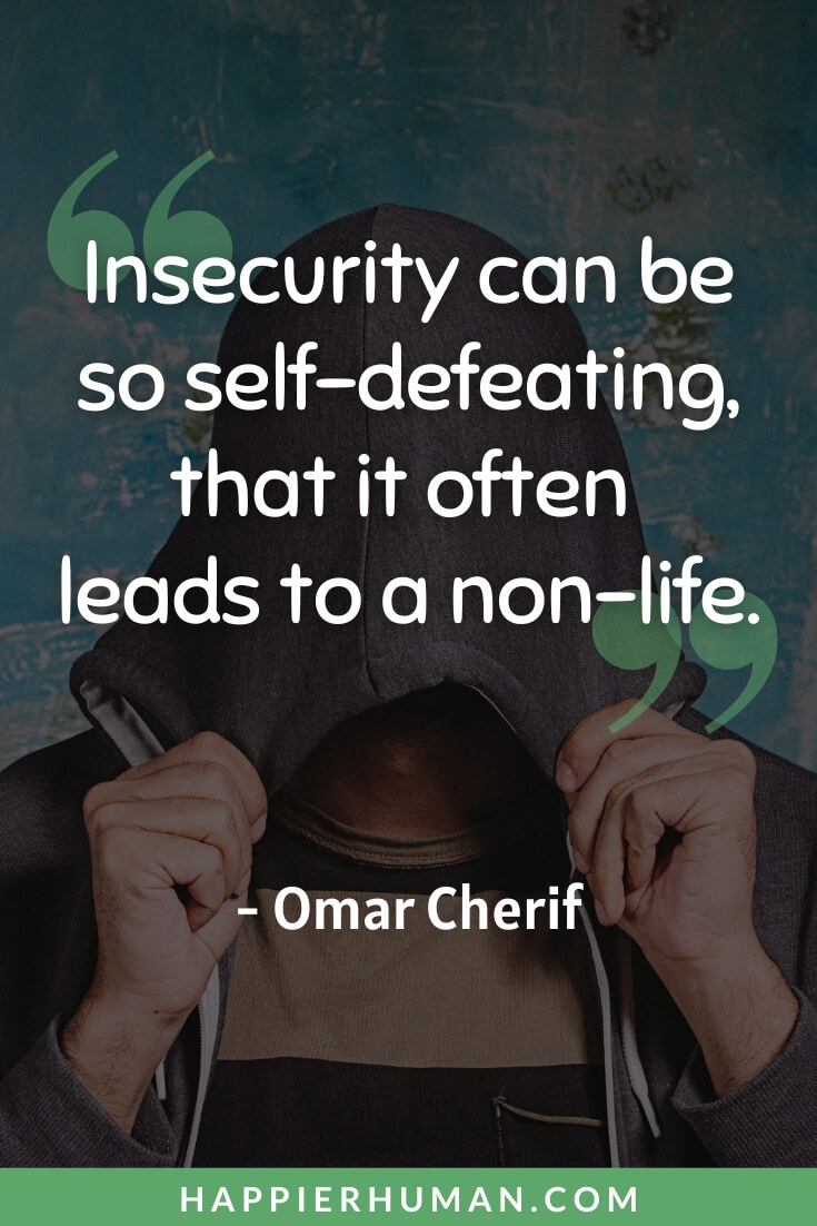 Insecurities Quotes - “Insecurity can be so self-defeating, that it often leads to a non-life.” - Omar Cherif | message for insecure person | don't be insecure girl quotes | overcoming insecurities quotes
