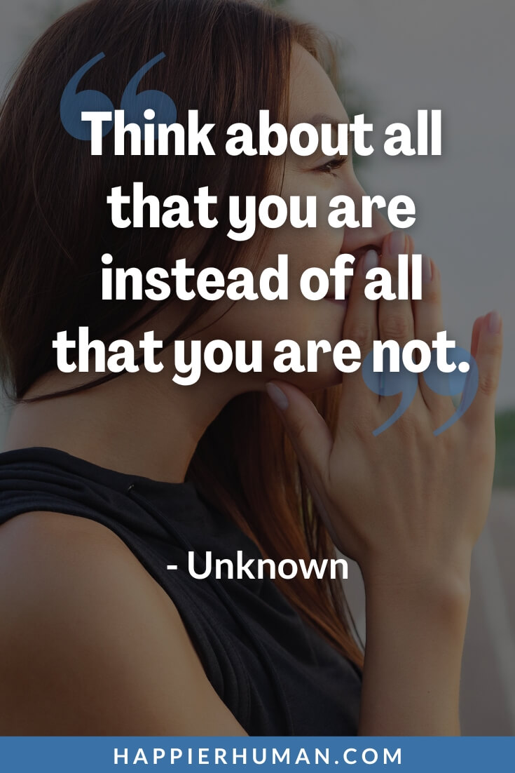 Insecurities Quotes - “Think about all that you are instead of all that you are not.” - Unknown | body insecurities quotes | insecurities quotes for her | insecurities quotes relationships
