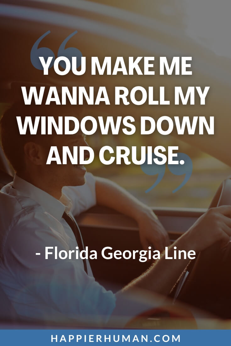 Road Trip Quotes - “You make me wanna roll my windows down and cruise.” - Florida Georgia Line | road trip quotes funny | road trip quotes with love | road trip quotes with friends