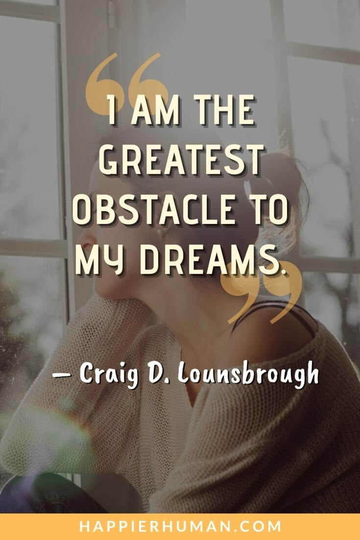 Self Sabotaging Quotes - “I am the greatest obstacle to my dreams.” - Craig D. Lounsbrough | self sabotaging relationships | self sabotaging thoughts | self-sabotaging meaning