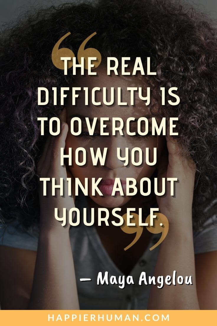 Self Sabotaging Quotes - “The real difficulty is to overcome how you think about yourself.” - Maya Angelou | self-sabotaging thoughts | self love quotes | stop self sabotaging quotes