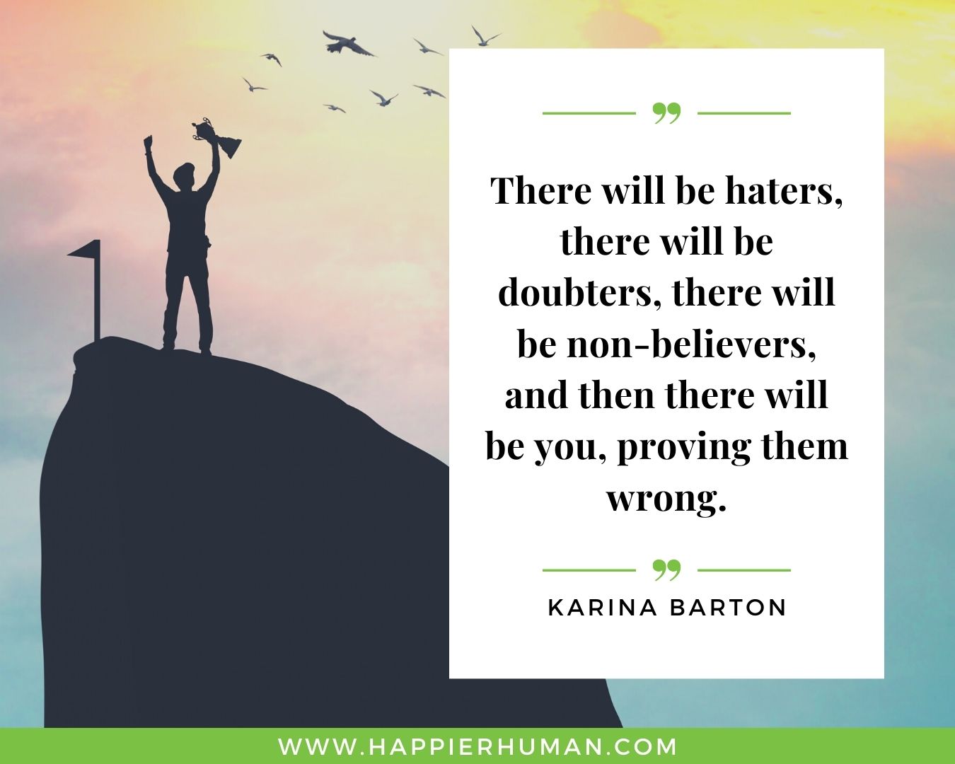 Haters Quotes - “There will be haters, there will be doubters, there will be non-believers, and then there will be you, proving them wrong.” - Karina Barton