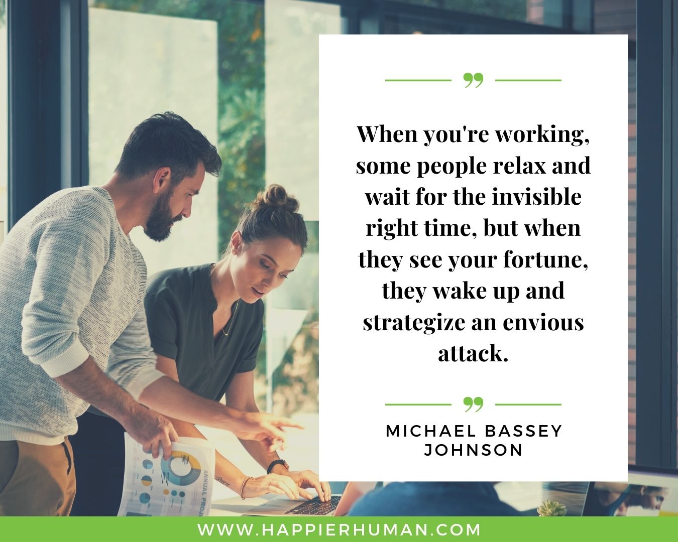 Haters Quotes - “When you're working, some people relax and wait for the invisible right time, but when they see your fortune, they wake up and strategize an envious attack.” - Michael Bassey Johnson