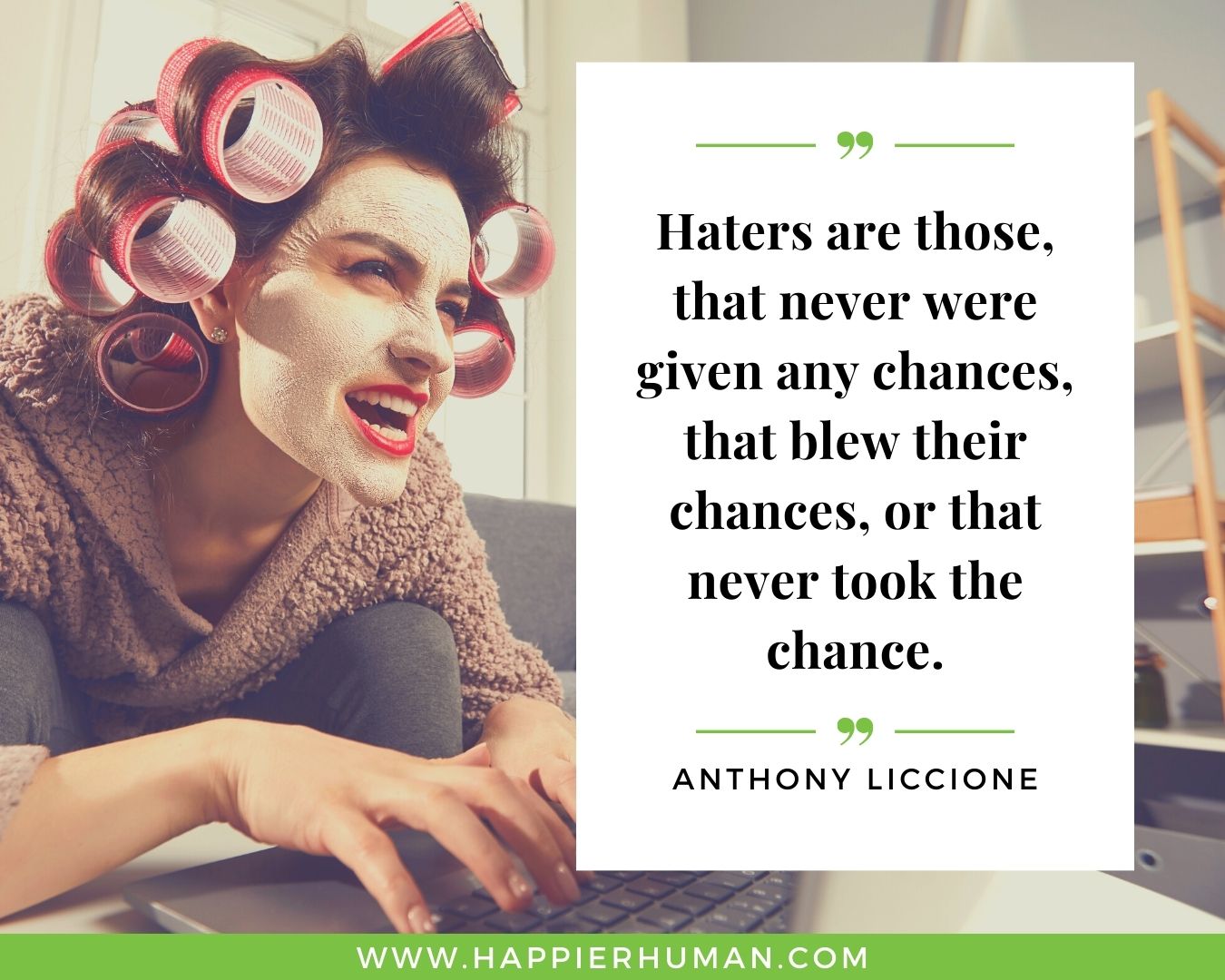Haters Quotes - “Haters are those, that never were given any chances, that blew their chances, or that never took the chance.” - Anthony Liccione