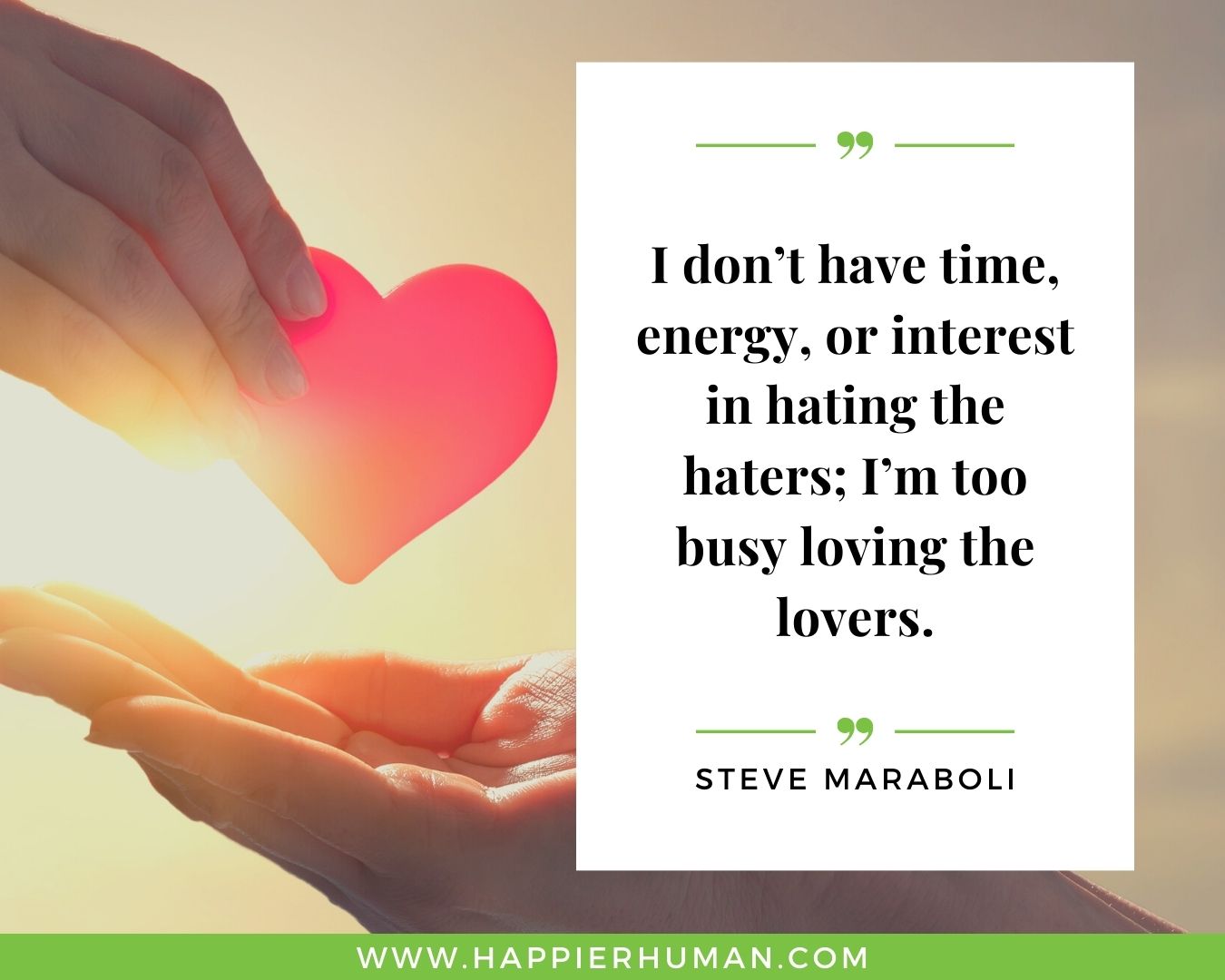Haters Quotes - “I don’t have time, energy, or interest in hating the haters; I’m too busy loving the lovers.” – Steve Maraboli