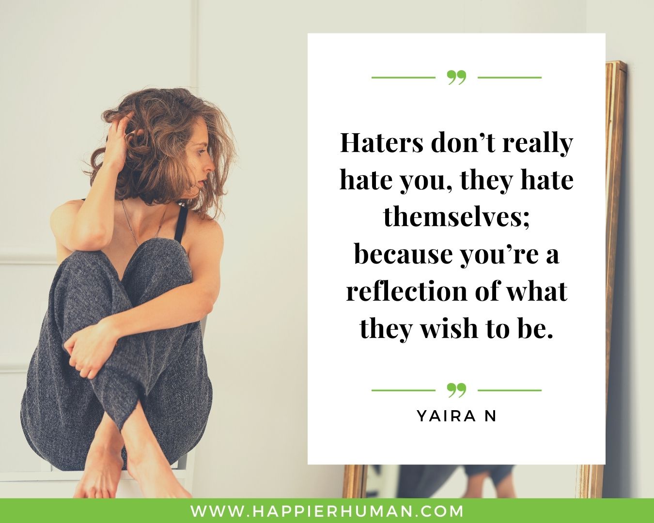 Haters Quotes - “Haters don’t really hate you, they hate themselves; because you’re a reflection of what they wish to be.” - Yaira N