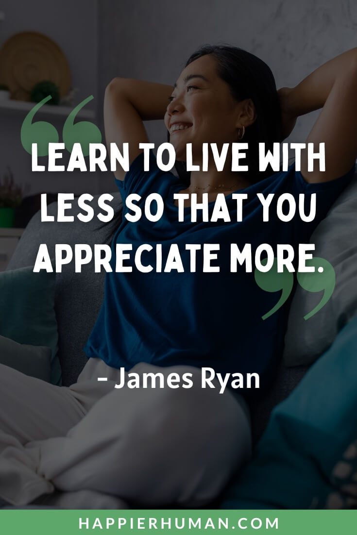 Simple Life Quotes - “Learn to live with less so that you appreciate more.” - James Ryan | simple life quotes in one line | simple life quotes for instagram | simple life, but happy quotes