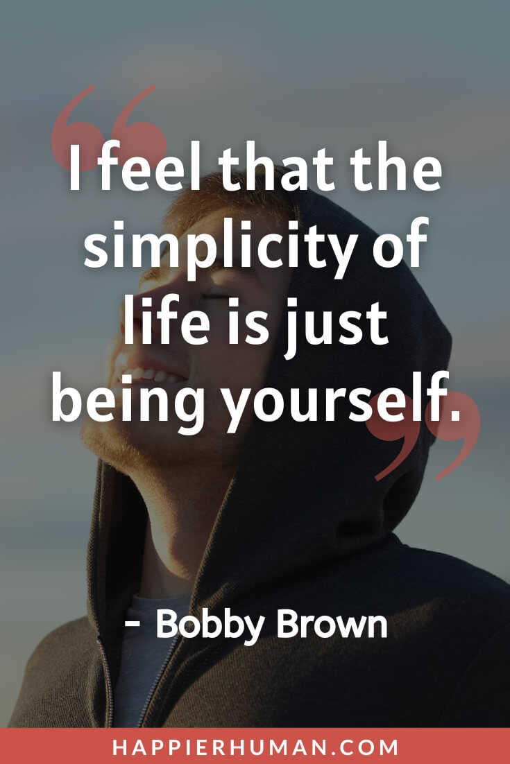 Simple Life Quotes - “I feel that the simplicity of life is just being yourself.” - Bobby Brown | simple life quotes short | simple life quotes paris nicole | simple life quotes in tamil