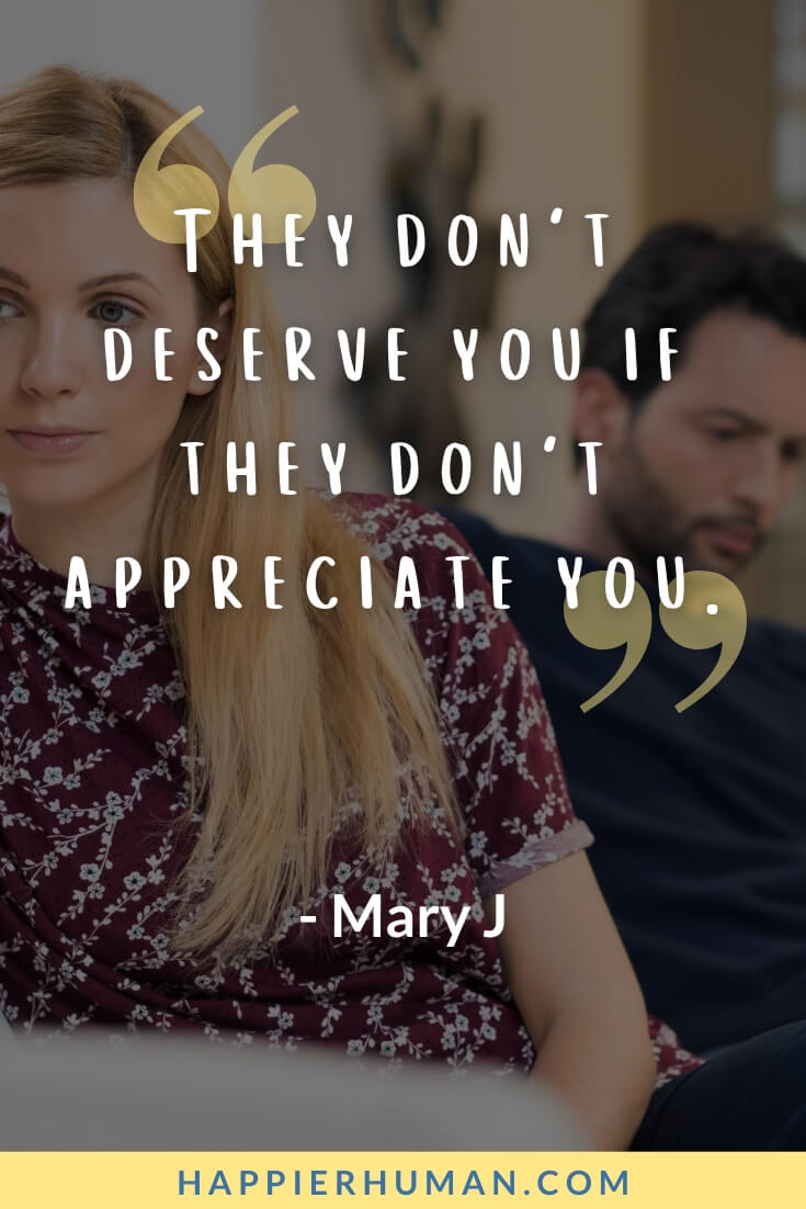 Unappreciated Quotes - “They don't deserve you if they don't appreciate you.” - Mary J | when a woman feels unappreciated quotes | mom feeling unappreciated quotes | fed up unappreciated quotes