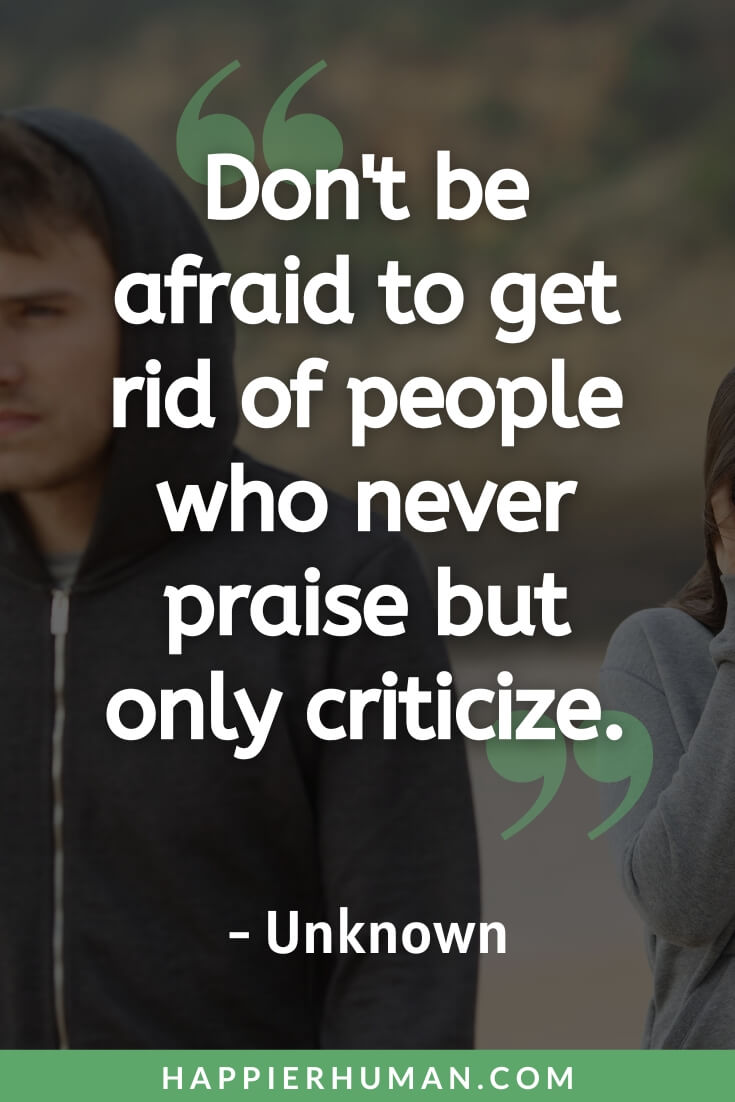 Unappreciated Quotes - “Don't be afraid to get rid of people who never praise but only criticize.” - Unknown | unappreciated quotes family | unappreciated quotes for him | unappreciated quotes for her