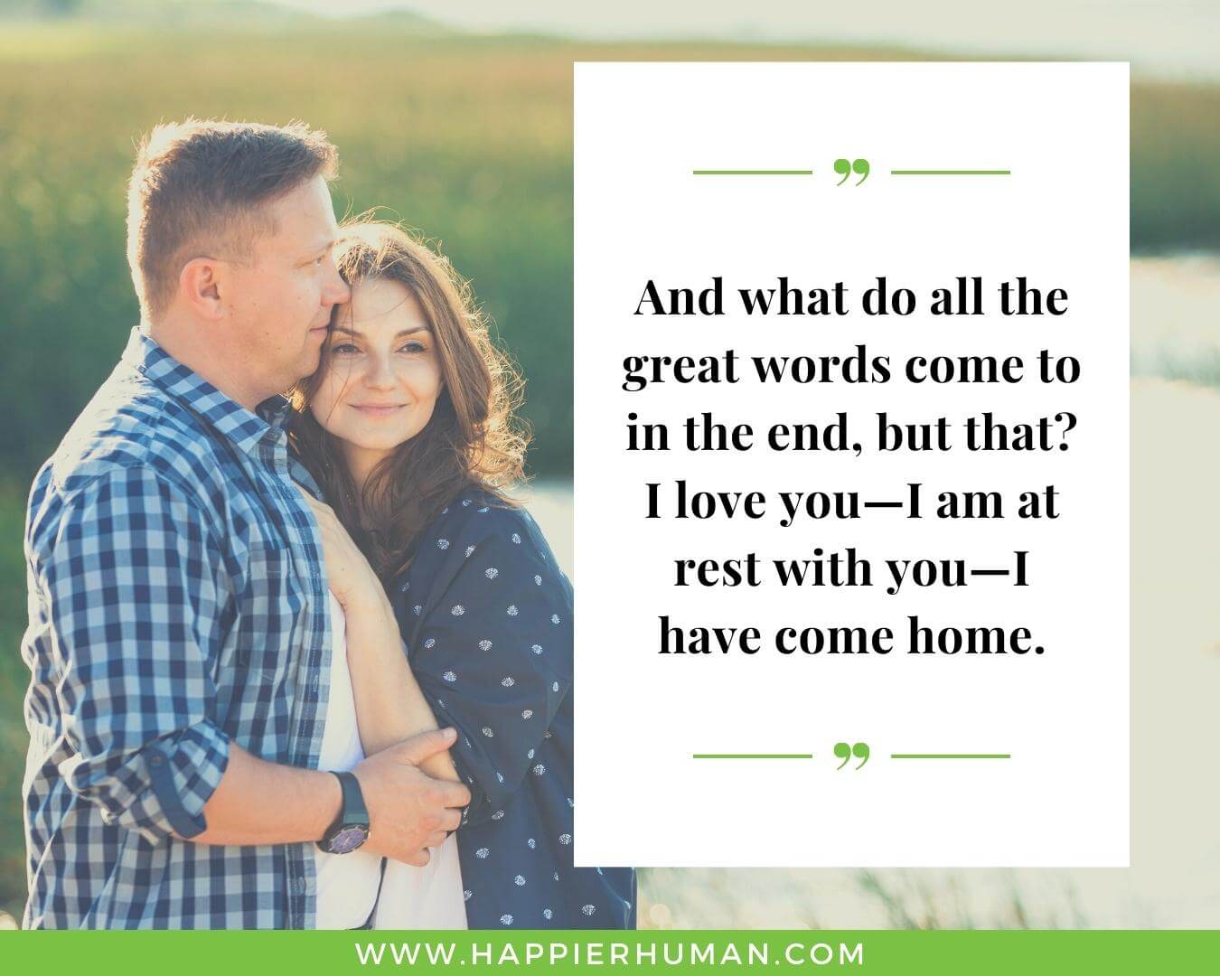 Inspiring Quotes of Love- “And what do all the great words come to in the end, but that? I love you—I am at rest with you—I have come home.”