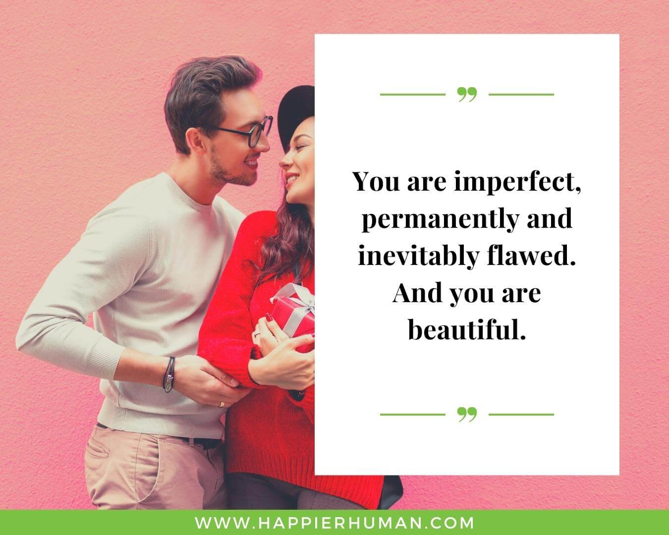 Love quotes for her without conditions- “You are imperfect, permanently and inevitably flawed. And you are beautiful.”