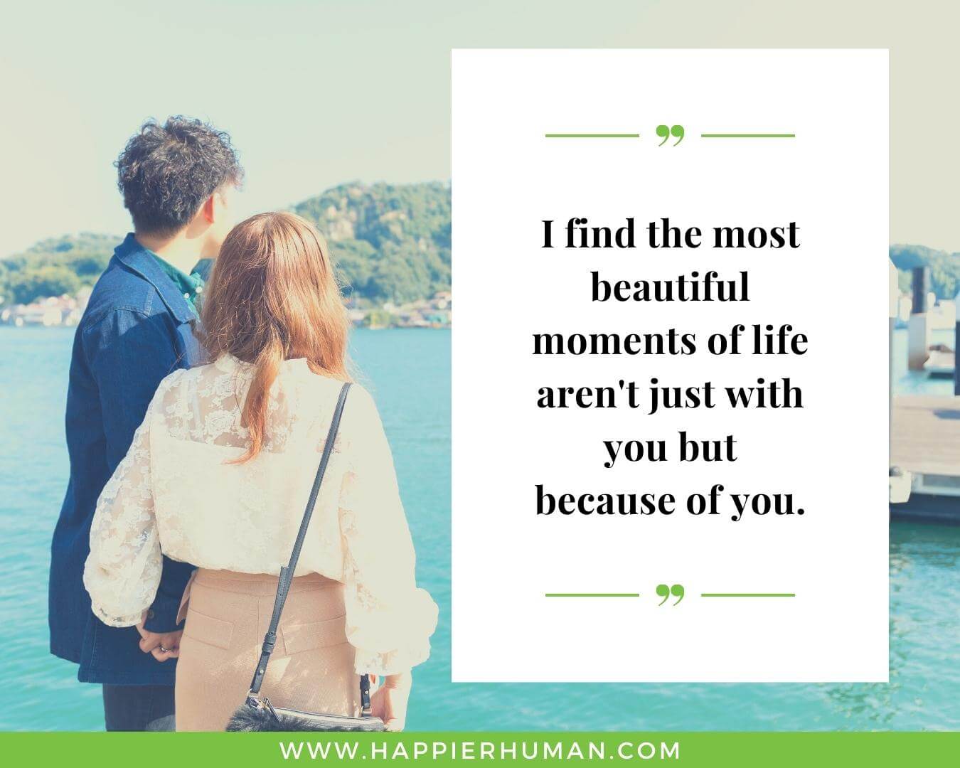 Unconditional Love Quotes for Her - “I find the most beautiful moments of life aren't just with you but because of you.”