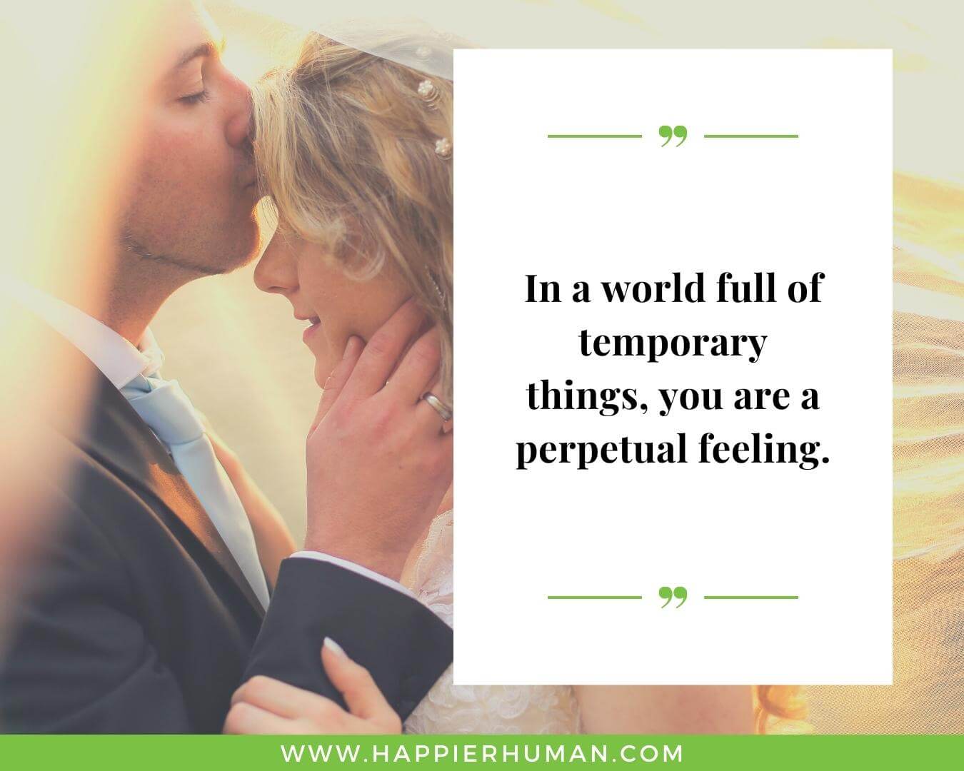 Unconditional Love Quotes for Her - “In a world full of temporary things, you are a perpetual feeling.”