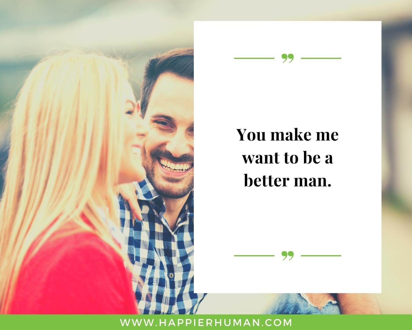 Short romantic Quotes For Wife - “You make me want to be a better man.”