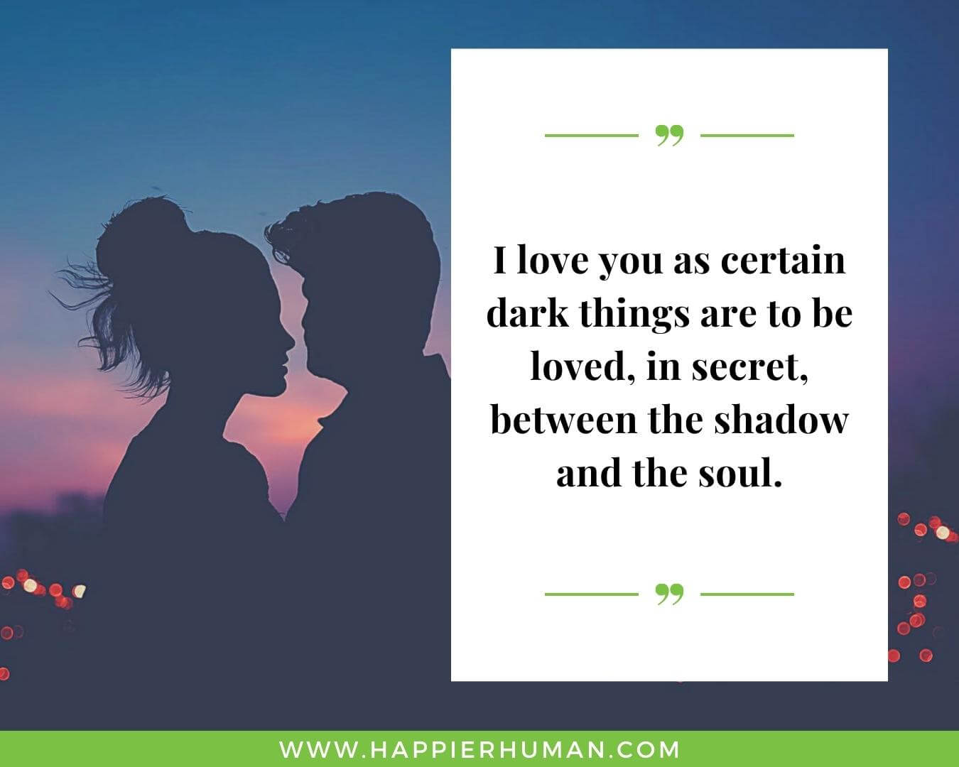 Romantic Quotes For Wife- “I love you as certain dark things are to be loved, in secret, between the shadow and the soul.”